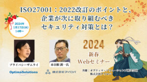 【ウェビナー】ISO27001：2022改訂のポイントと、企業が次に取り組むべきセキュリティ対策とは！？